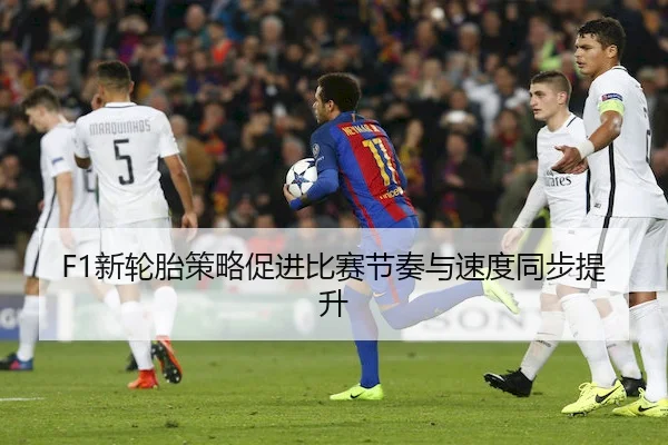 F1新轮胎策略促进比赛节奏与速度同步提升