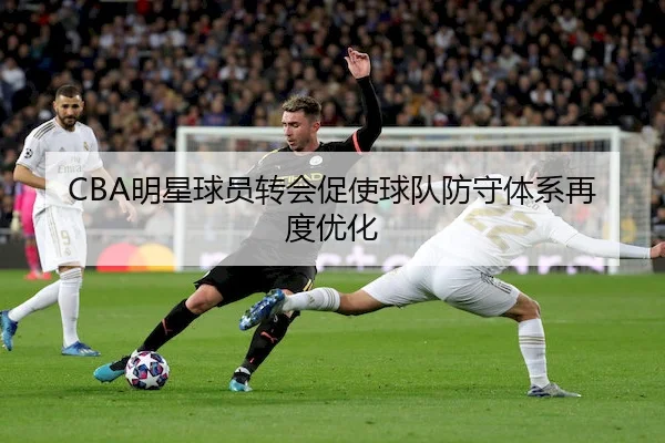 CBA明星球员转会促使球队防守体系再度优化